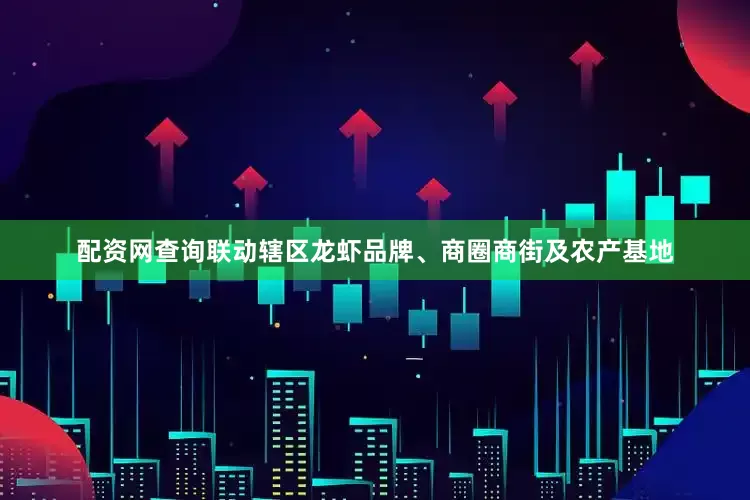 配资网查询联动辖区龙虾品牌、商圈商街及农产基地