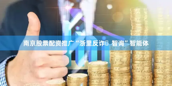 南京股票配资推广“浙里反诈・智询”智能体