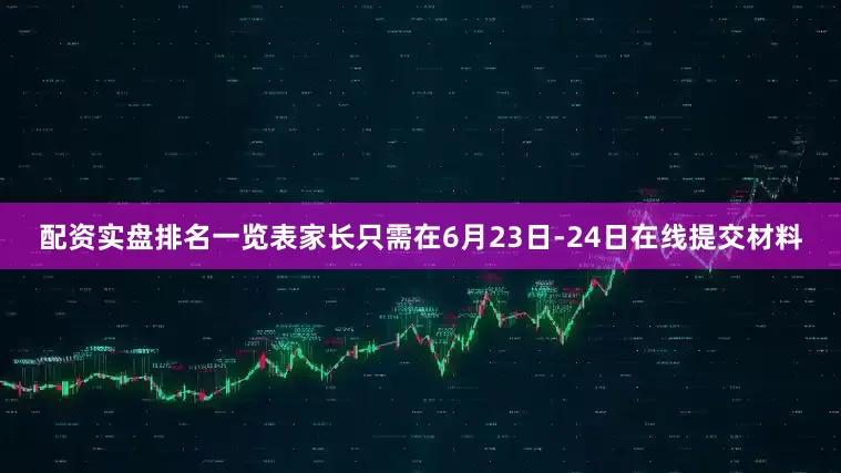 配资实盘排名一览表家长只需在6月23日-24日在线提交材料
