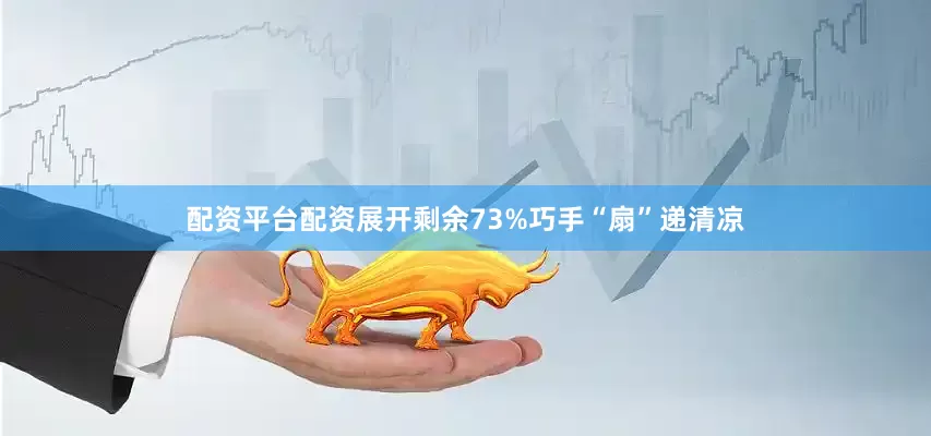 配资平台配资展开剩余73%巧手“扇”递清凉