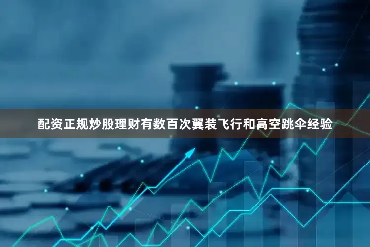 配资正规炒股理财有数百次翼装飞行和高空跳伞经验
