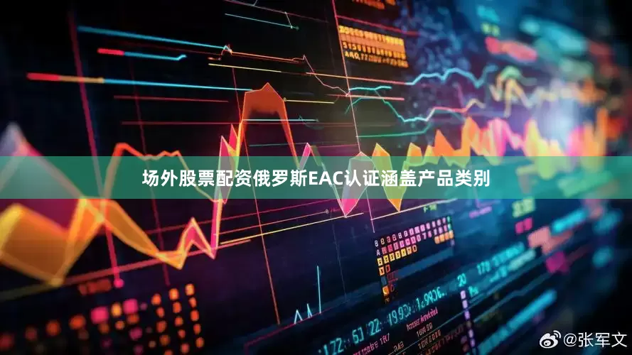 场外股票配资俄罗斯EAC认证涵盖产品类别