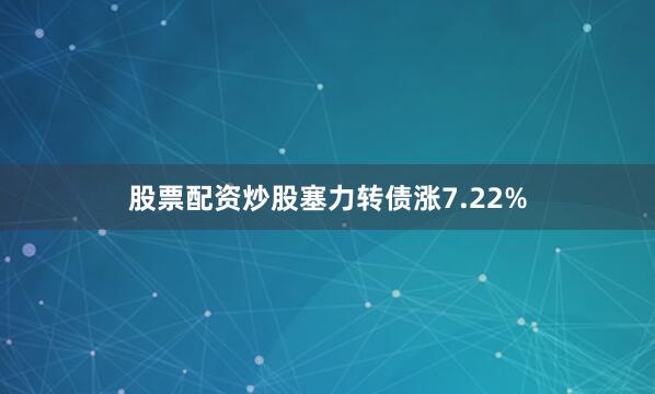 股票配资炒股塞力转债涨7.22%