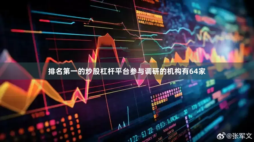 排名第一的炒股杠杆平台参与调研的机构有64家