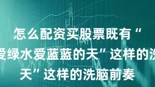 怎么配资买股票既有“爱青山爱绿水爱蓝蓝的天”这样的洗脑前奏