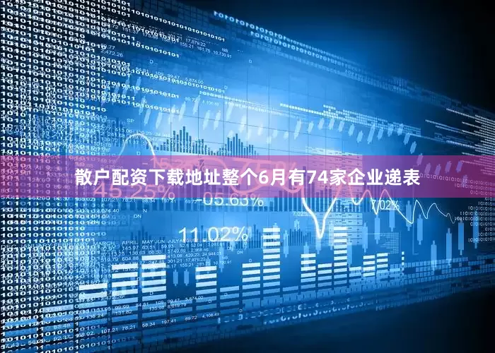 散户配资下载地址整个6月有74家企业递表