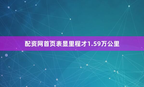 配资网首页表显里程才1.59万公里