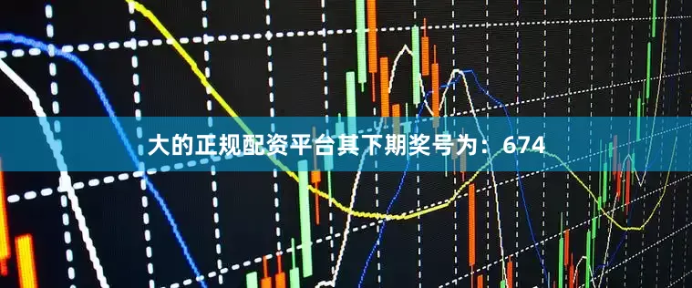 大的正规配资平台其下期奖号为：674