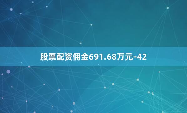 股票配资佣金691.68万元–42