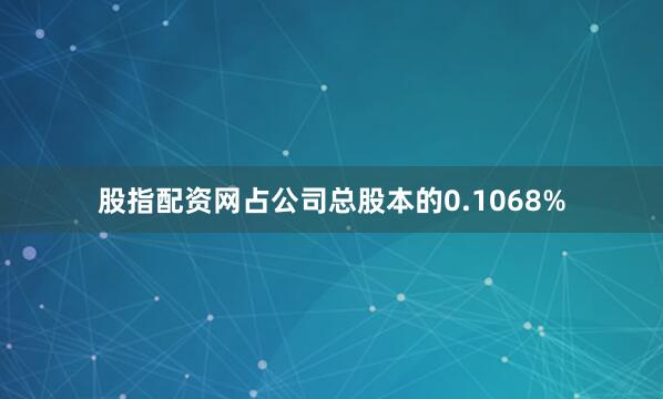 股指配资网占公司总股本的0.1068%