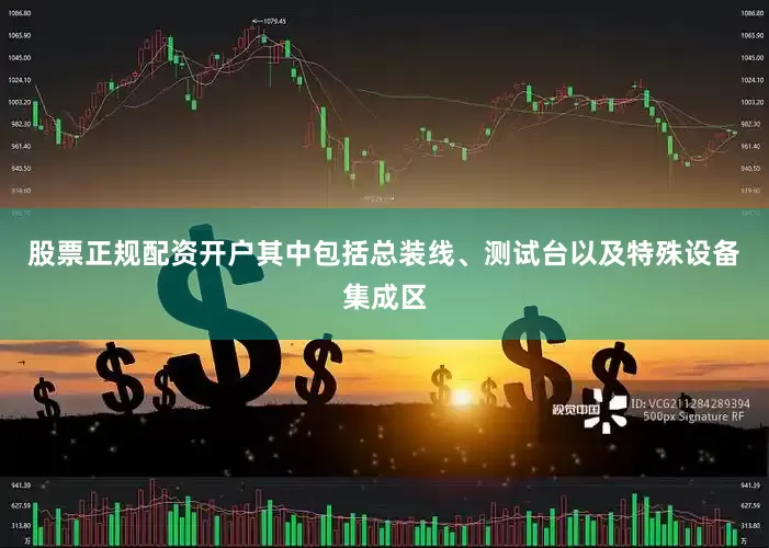 股票正规配资开户其中包括总装线、测试台以及特殊设备集成区