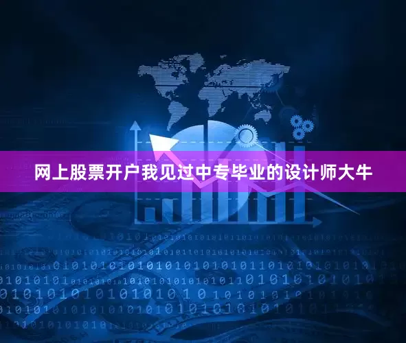 网上股票开户我见过中专毕业的设计师大牛
