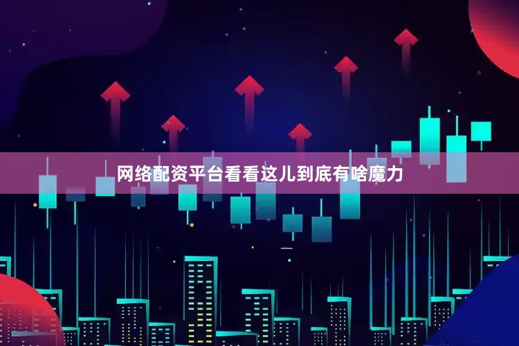 网络配资平台看看这儿到底有啥魔力