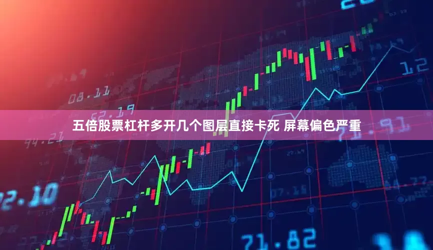 五倍股票杠杆多开几个图层直接卡死 屏幕偏色严重