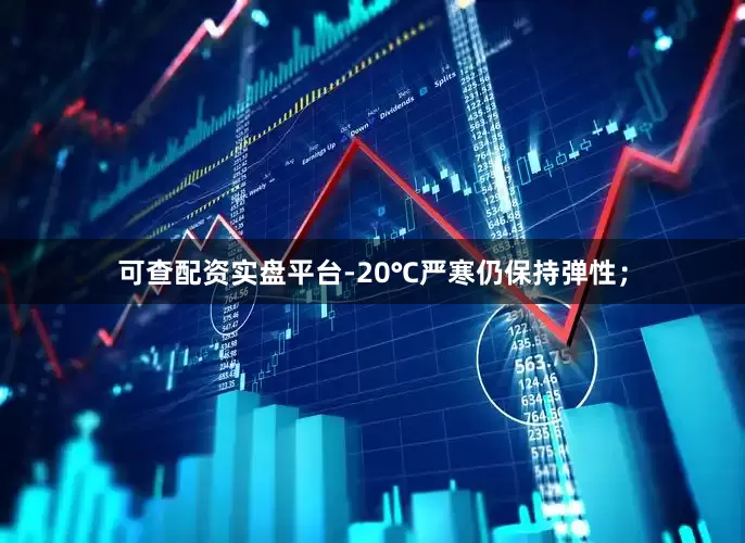 可查配资实盘平台-20℃严寒仍保持弹性；
