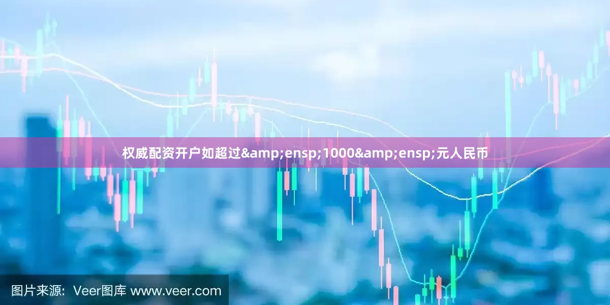 权威配资开户如超过 1000 元人民币