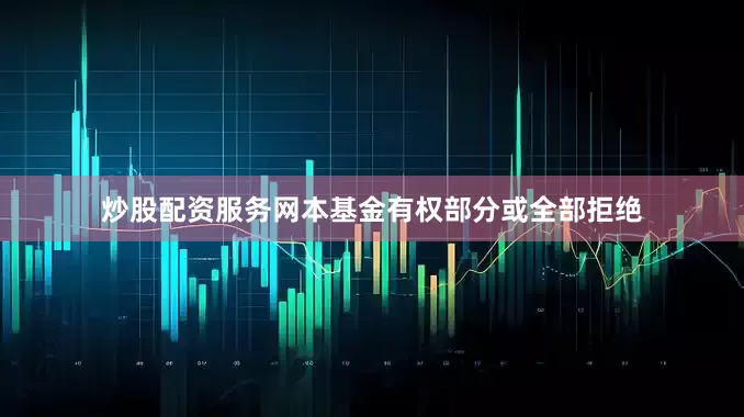 炒股配资服务网本基金有权部分或全部拒绝