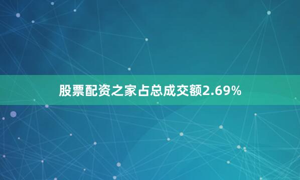 股票配资之家占总成交额2.69%
