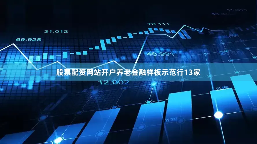 股票配资网站开户养老金融样板示范行13家