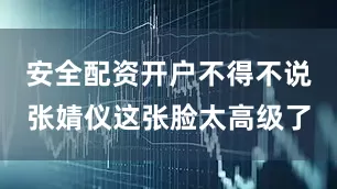 安全配资开户不得不说张婧仪这张脸太高级了