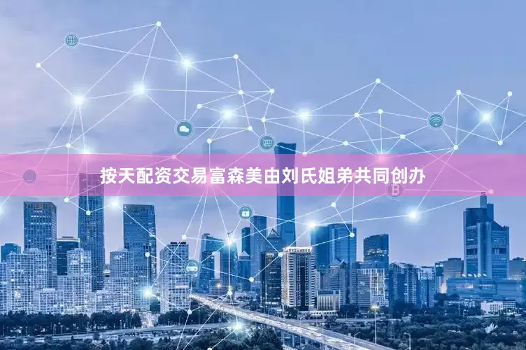 按天配资交易富森美由刘氏姐弟共同创办