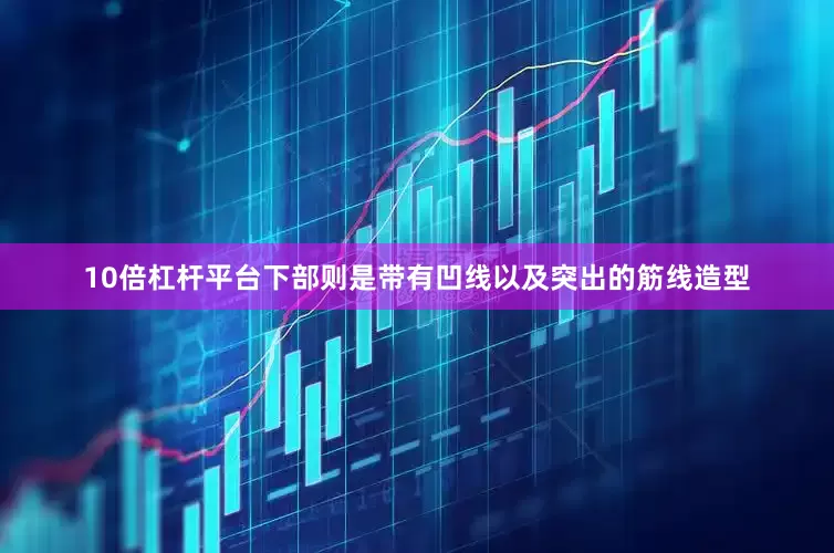 10倍杠杆平台下部则是带有凹线以及突出的筋线造型