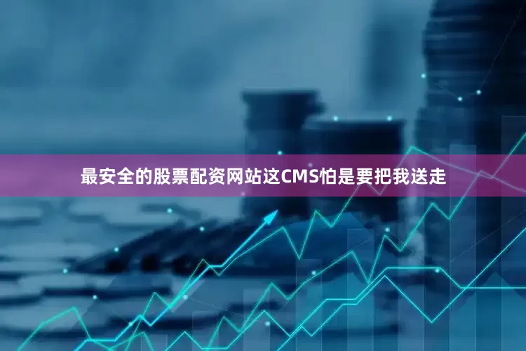 最安全的股票配资网站这CMS怕是要把我送走
