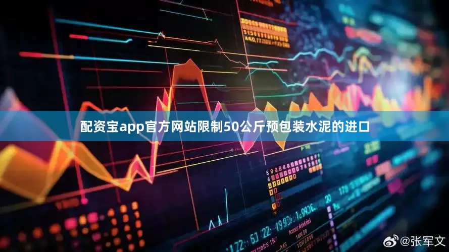 配资宝app官方网站限制50公斤预包装水泥的进口