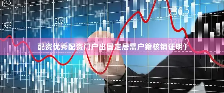 配资优秀配资门户出国定居需户籍核销证明）