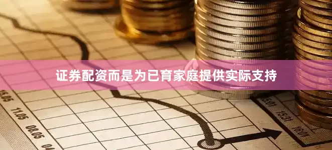 证券配资而是为已育家庭提供实际支持