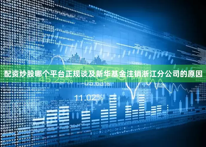 配资炒股哪个平台正规　　谈及新华基金注销浙江分公司的原因