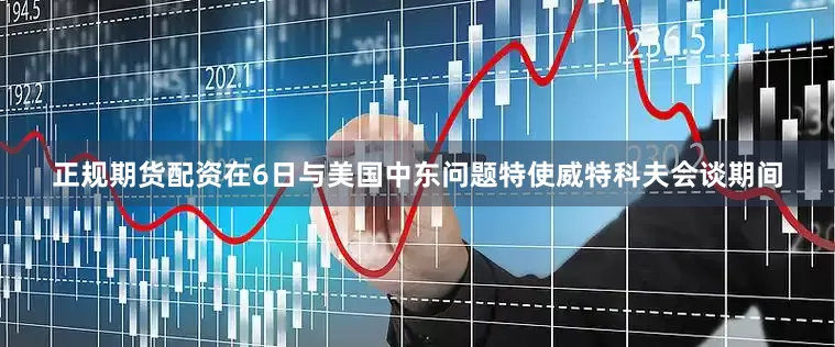 正规期货配资在6日与美国中东问题特使威特科夫会谈期间