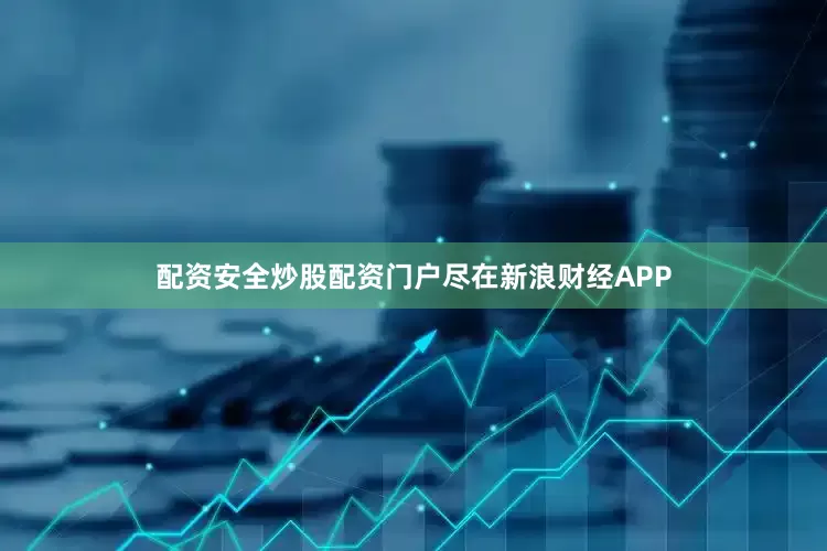 配资安全炒股配资门户尽在新浪财经APP