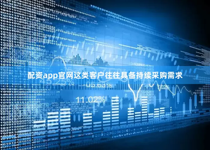 配资app官网这类客户往往具备持续采购需求