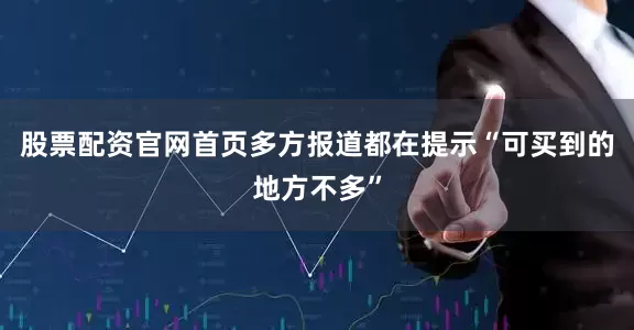 股票配资官网首页多方报道都在提示“可买到的地方不多”