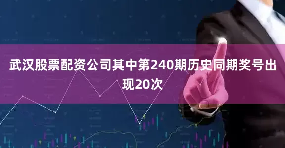 武汉股票配资公司其中第240期历史同期奖号出现20次