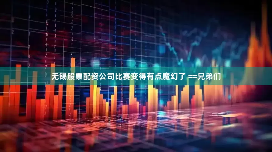 无锡股票配资公司比赛变得有点魔幻了 ==兄弟们
