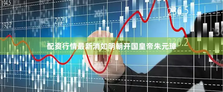 配资行情最新消如明朝开国皇帝朱元璋