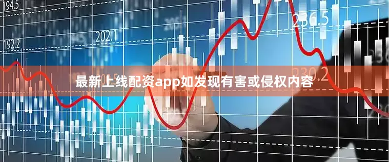 最新上线配资app如发现有害或侵权内容