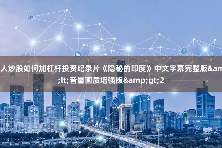 个人炒股如何加杠杆投资纪录片《隐秘的印度》中文字幕完整版&lt;音量画质增强版&gt;2