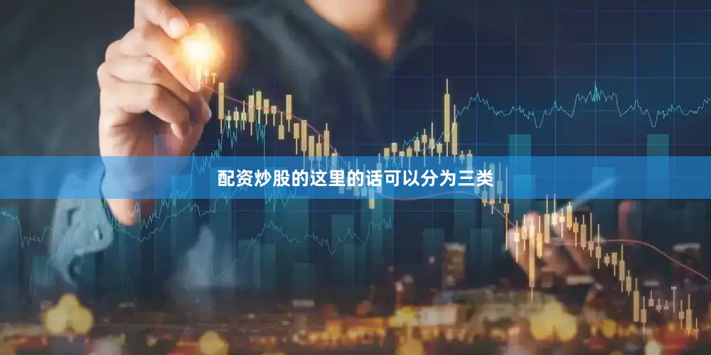 配资炒股的这里的话可以分为三类