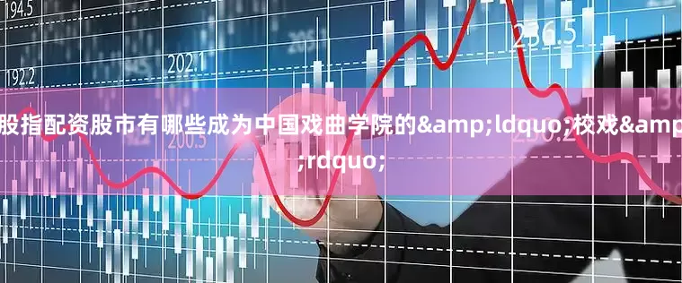股指配资股市有哪些成为中国戏曲学院的&ldquo;校戏&rdquo;