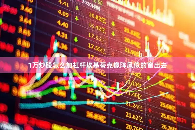 1万炒股怎么加杠杆埃基蒂克像阵风似的窜出去