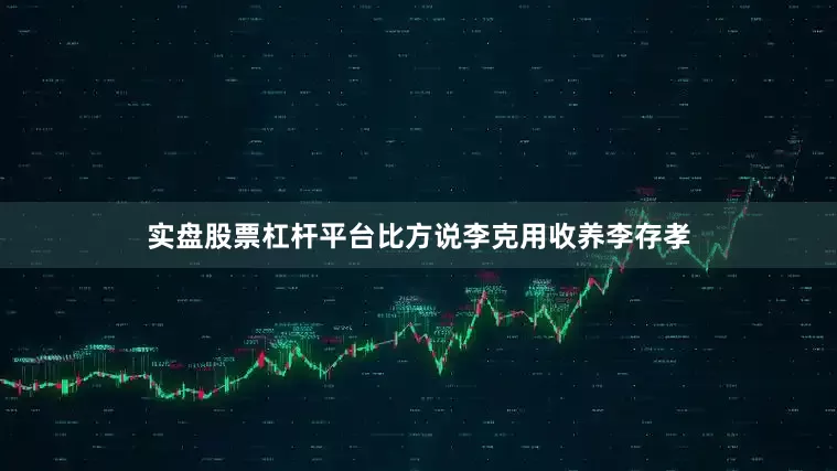 实盘股票杠杆平台比方说李克用收养李存孝