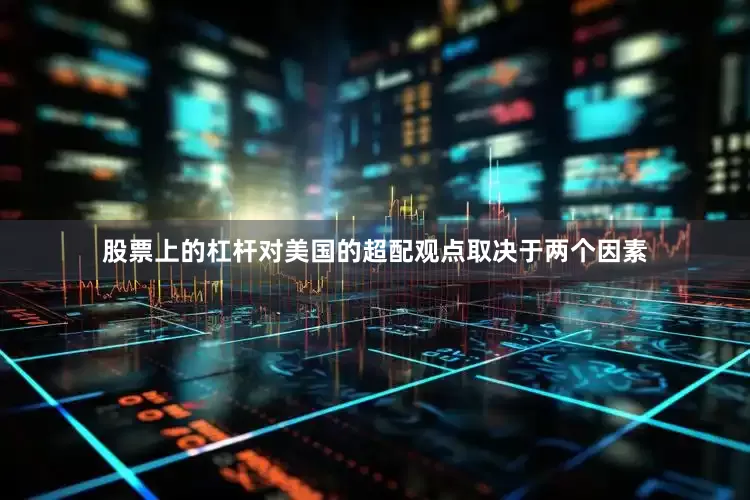 股票上的杠杆对美国的超配观点取决于两个因素