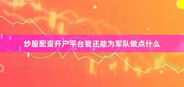 炒股配资开户平台我还能为军队做点什么